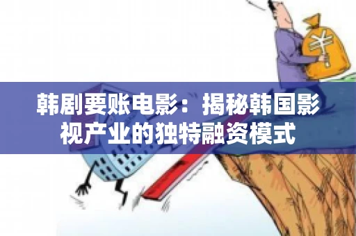 韩剧要账电影：揭秘韩国影视产业的独特融资模式