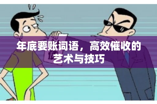 年底要账词语，高效催收的艺术与技巧