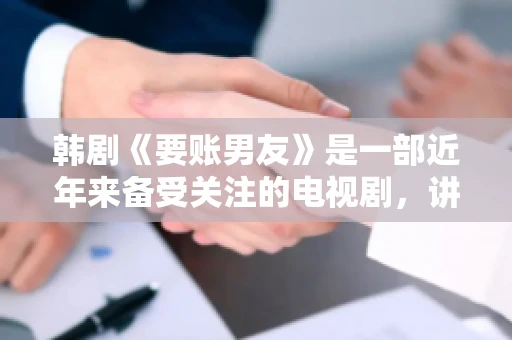 韩剧《要账男友》是一部近年来备受关注的电视剧，讲述了女主角在经历了一系列曲折的故事后，与男主角之间发生的浪漫爱情故事。这部剧不仅剧情引人入胜，还引发了许多观众对于“要账男友”这一角色的讨论。今天，我们就来聊聊这个话题。