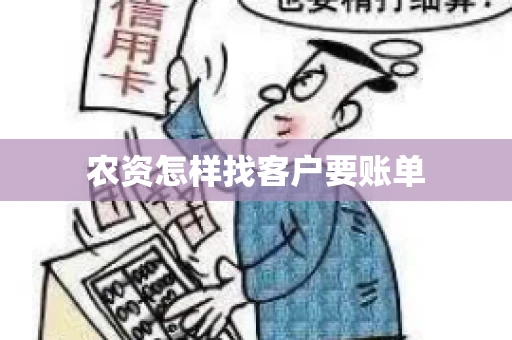 农资怎样找客户要账单 农资怎样找客户要账单