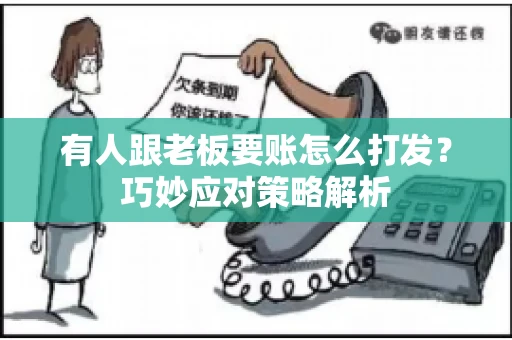 有人跟老板要账怎么打发?巧妙应对策略解析 有人跟老板要账怎么打发?巧妙应对策略解析