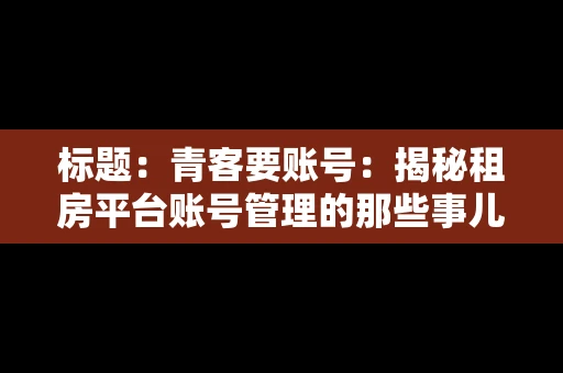 标题：青客要账号：揭秘租房平台账号管理的那些事儿