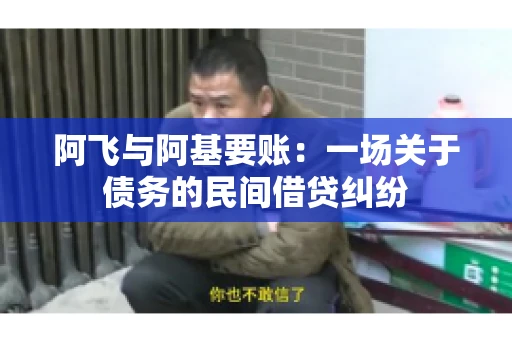 阿飞与阿基要账：一场关于债务的民间借贷纠纷