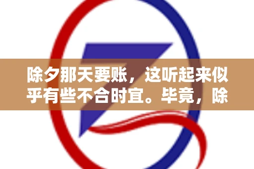 除夕那天要账，这听起来似乎有些不合时宜。毕竟，除夕是团圆的时刻，家家户户都在享受着节日的欢乐。然而，在现实生活中，总有一些人因为各种原因，不得不在这样一个特殊的日子里，去处理一些不那么愉快的事情，比如要账。今天，我们就来聊聊这个话题，看看在除夕那天要账，究竟是一种怎样的体验。