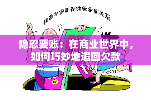 隐忍要账：在商业世界中，如何巧妙地追回欠款
