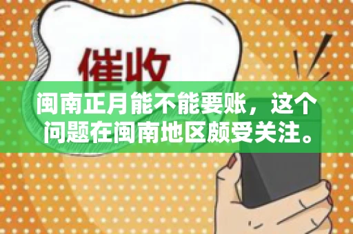 闽南正月能不能要账，这个问题在闽南地区颇受关注。正月，对于闽南人来说，是喜庆、团圆的时刻，那么在这个时候，能不能向他人追讨债务呢？下面，我们就来聊聊这个话题。