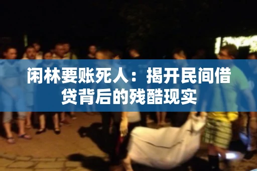 闲林要账死人:揭开民间借贷背后的残酷现实 闲林要账死人:揭开民间借贷背后的残酷现实