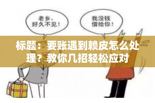 标题：要账遇到赖皮怎么处理？教你几招轻松应对