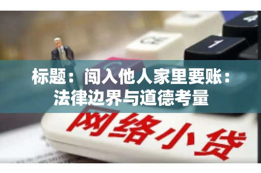 标题：闯入他人家里要账：法律边界与道德考量
