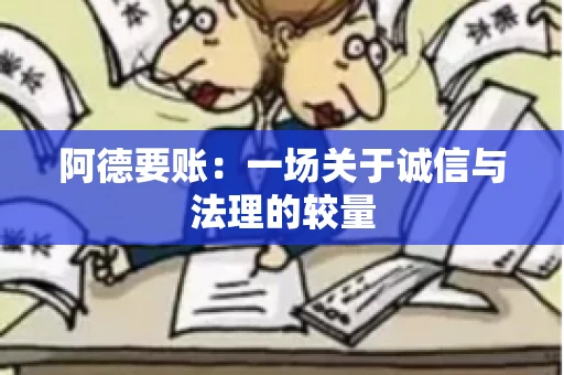 阿德要账:一场关于诚信与法理的较量 阿德要账:一场关于诚信与法理的较量