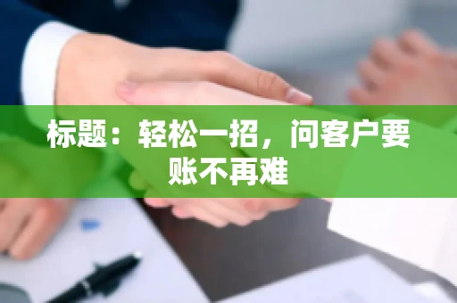 标题：轻松一招，问客户要账不再难