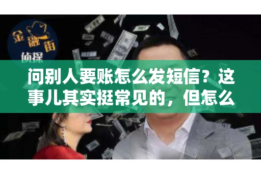 问别人要账怎么发短信？这事儿其实挺常见的，但怎么发得既得体又有效，还真得讲究点门道。咱们就来聊聊这个话题，希望能帮到你。