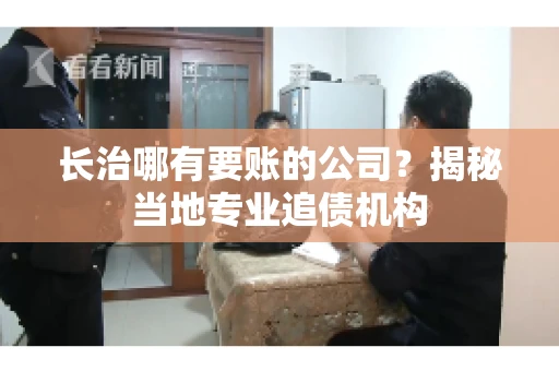 长治哪有要账的公司？揭秘当地专业追债机构