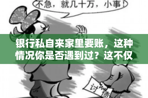 银行私自来家里要账，这种情况你是否遇到过？这不仅仅是一个法律问题，更涉及到我们每个人的日常生活。今天，我们就来聊聊这个话题，看看银行私自来家里要账的原因、法律依据以及我们该如何应对。