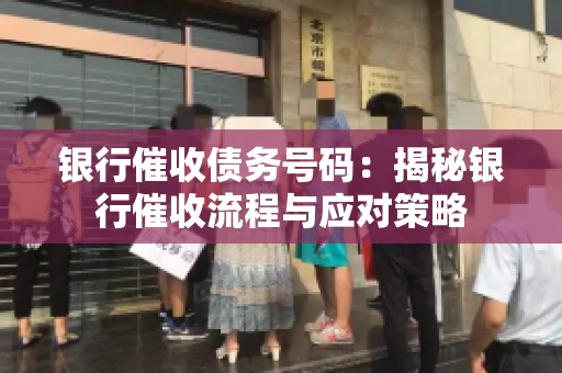 银行催收债务号码：揭秘银行催收流程与应对策略