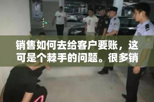 销售如何去给客户要账，这可是个棘手的问题。很多销售人员都遇到过客户拖欠账款的情况，让人头疼不已。今天，我就来和大家聊聊这个话题，分享一些实际操作中的经验和技巧。
