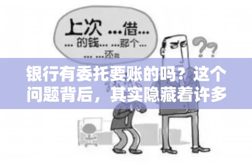 银行有委托要账的吗？这个问题背后，其实隐藏着许多企业和个人对于银行服务的好奇与疑惑。今天，我们就来聊聊这个话题，看看银行是否提供委托要账服务，以及这项服务是如何运作的。
