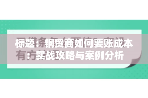 标题：钢贸商如何要账成本：实战攻略与案例分析