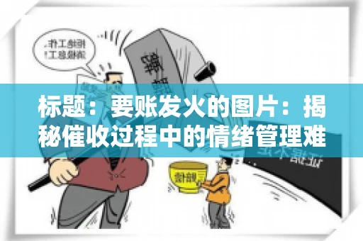 标题：要账发火的图片：揭秘催收过程中的情绪管理难题