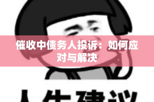 催收中债务人投诉：如何应对与解决