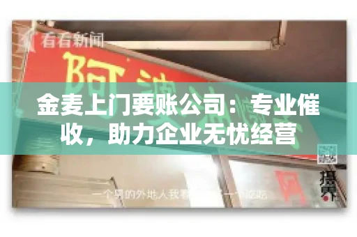 金麦上门要账公司：专业催收，助力企业无忧经营
