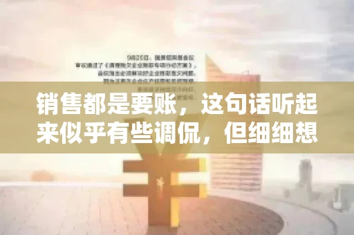 销售都是要账，这句话听起来似乎有些调侃，但细细想来，其中却蕴含着销售的艰辛与无奈。在销售行业中，要账确实是一项不可或缺的工作，它不仅考验着销售人员的沟通技巧，更考验着他们的耐心和毅力。今天，我们就来聊聊销售与要账的那些事儿。