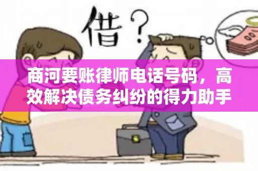 商河要账律师电话号码，高效解决债务纠纷的得力助手