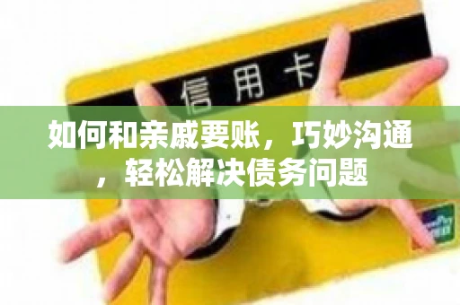 如何和亲戚要账，巧妙沟通，轻松解决债务问题