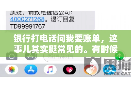 银行打电话问我要账单，这事儿其实挺常见的。有时候，接到银行的电话，一开口就是询问账单，心里难免会有些疑惑。今天，我就来和大家聊聊这个话题，希望能帮到那些和我一样，接到银行电话询问账单的朋友们。