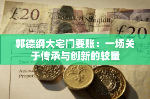 郭德纲大宅门要账：一场关于传承与创新的较量
