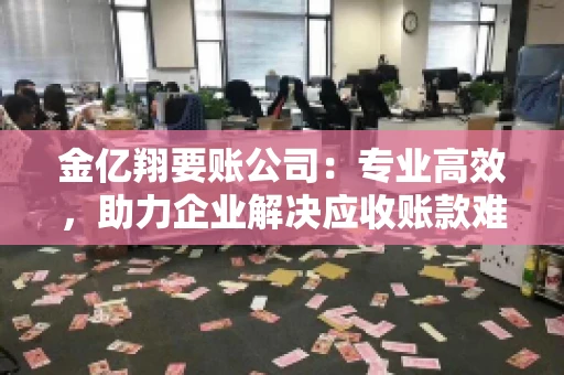 金亿翔要账公司：专业高效，助力企业解决应收账款难题
