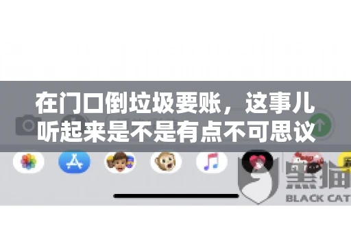 在门口倒垃圾要账,这事儿听起来是不是有点不可思议?但事实上,这确实是一些小区居民生活中可能遇到的问题。今天,我们就来聊聊这个话题,看看这背后到底隐藏着哪些问题,以及我们该如何应对。 在门口倒垃圾要账,这事儿听起来是不是有点不可思议?但事实上,这确实是一些小区居民生活中可能遇到的问题。今天,我们就来聊聊这个话题,看看这背后到底隐藏着哪些问题,以及我们该如何应对。