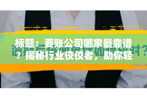标题：要账公司哪家最靠谱？揭秘行业佼佼者，助你轻松追回欠款