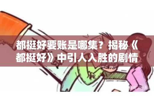 都挺好要账是哪集？揭秘《都挺好》中引人入胜的剧情转折