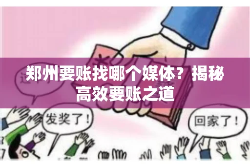 郑州要账找哪个媒体？揭秘高效要账之道