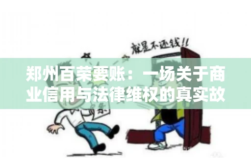 郑州百荣要账：一场关于商业信用与法律维权的真实故事