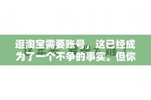 逛淘宝需要账号，这已经成为了一个不争的事实。但你知道吗，这个看似简单的账号背后，其实隐藏着许多有趣的故事和实用的知识。今天，就让我带你一起探索逛淘宝需要账号的奥秘吧。