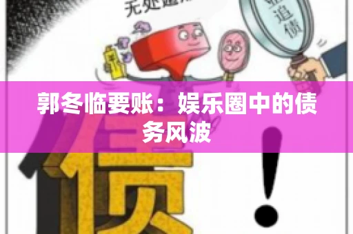 郭冬临要账：娱乐圈中的债务风波