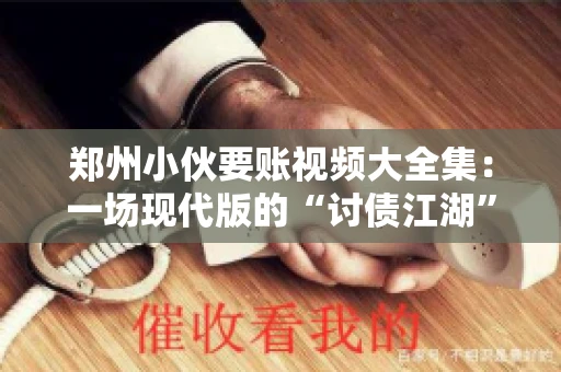 郑州小伙要账视频大全集：一场现代版的“讨债江湖”