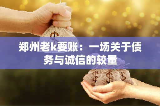 郑州老k要账：一场关于债务与诚信的较量