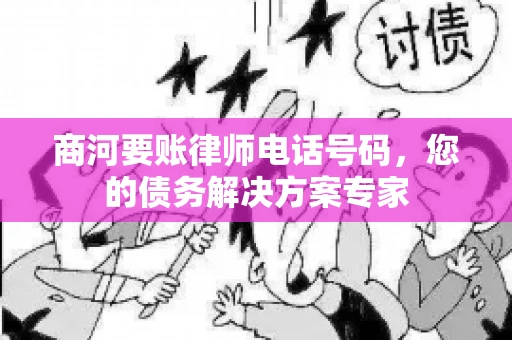 商河要账律师电话号码，您的债务解决方案专家