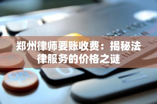 郑州律师要账收费：揭秘法律服务的价格之谜