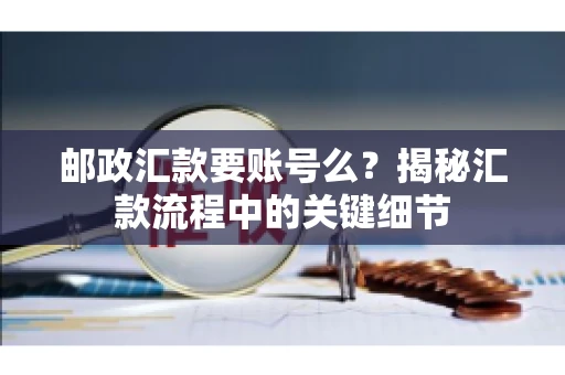 邮政汇款要账号么？揭秘汇款流程中的关键细节
