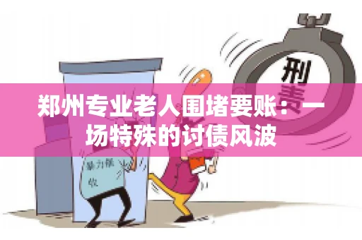 郑州专业老人围堵要账：一场特殊的讨债风波