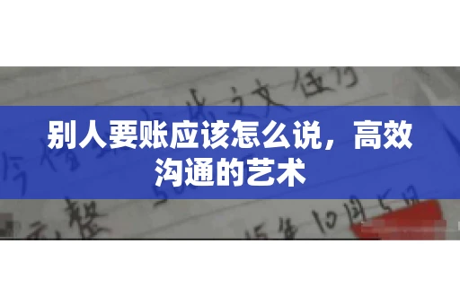 别人要账应该怎么说，高效沟通的艺术