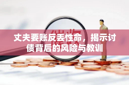 丈夫要账反丢性命，揭示讨债背后的风险与教训