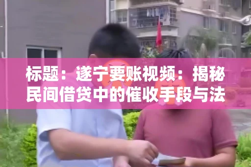 标题：遂宁要账视频：揭秘民间借贷中的催收手段与法律边界