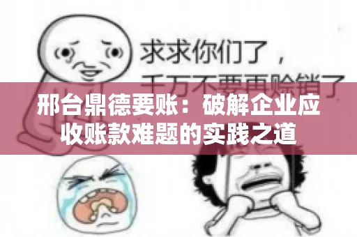 邢台鼎德要账：破解企业应收账款难题的实践之道
