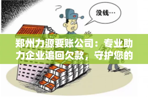 郑州力源要账公司：专业助力企业追回欠款，守护您的资金安全