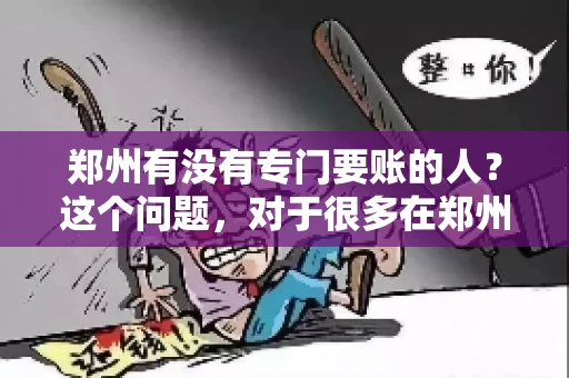 郑州有没有专门要账的人？这个问题，对于很多在郑州做生意的人来说，可能是一个常见的困扰。毕竟，应收账款的管理对于企业的运营至关重要。那么，郑州有没有专门要账的人呢？且听我慢慢道来。